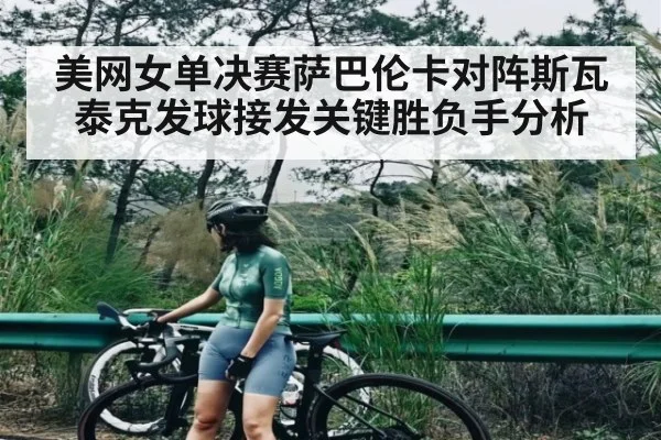 美网女单决赛萨巴伦卡对阵斯瓦泰克发球接发关键胜负手分析