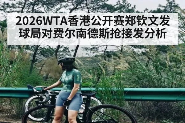 2026WTA香港公开赛郑钦文发球局对费尔南德斯抢接发分析