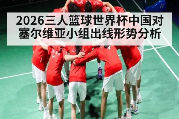 2026三人篮球世界杯中国对塞尔维亚小组出线形势分析